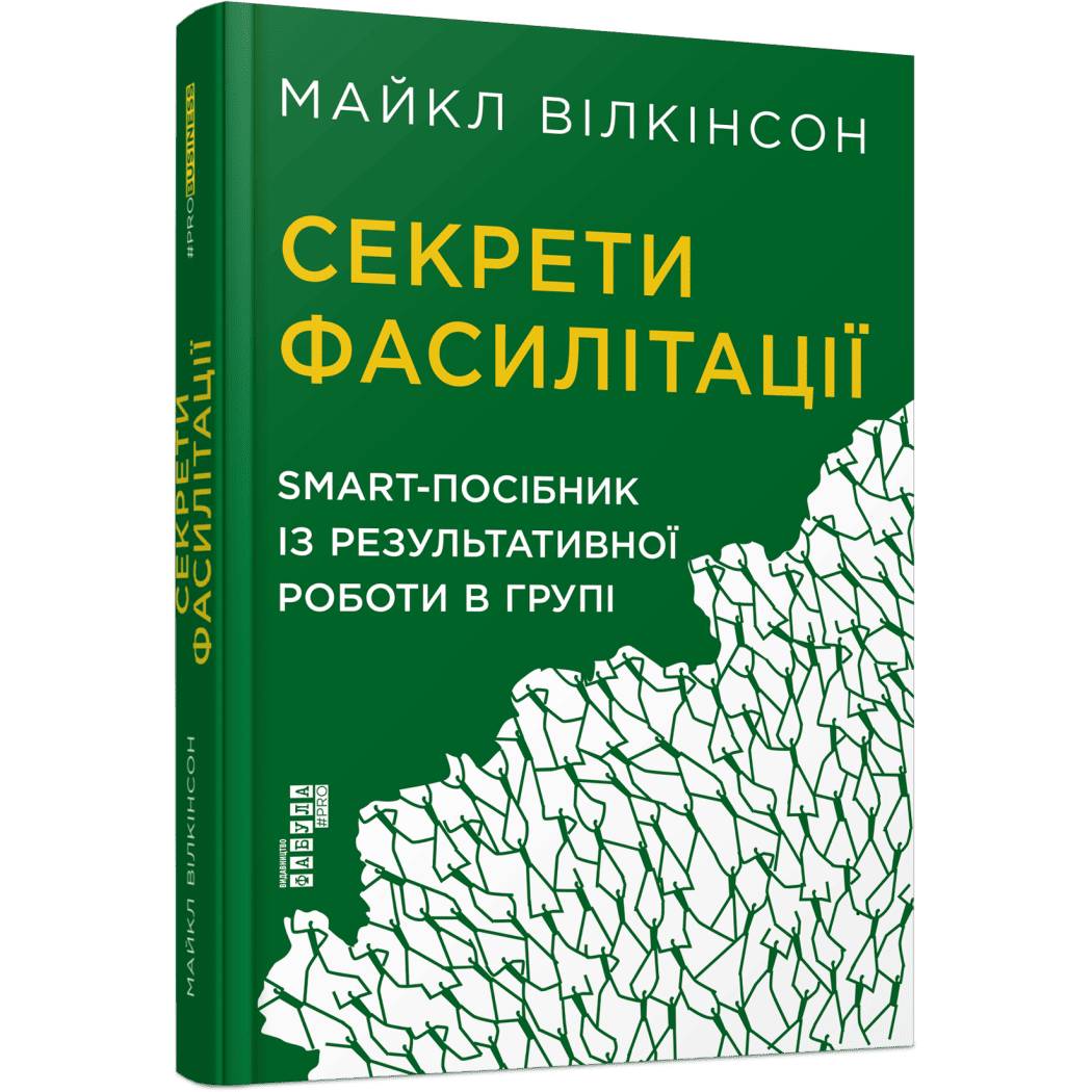 Секрети фасилітації: SMART-посібник із результативної роботи в групі / Майкл Вілкінсон